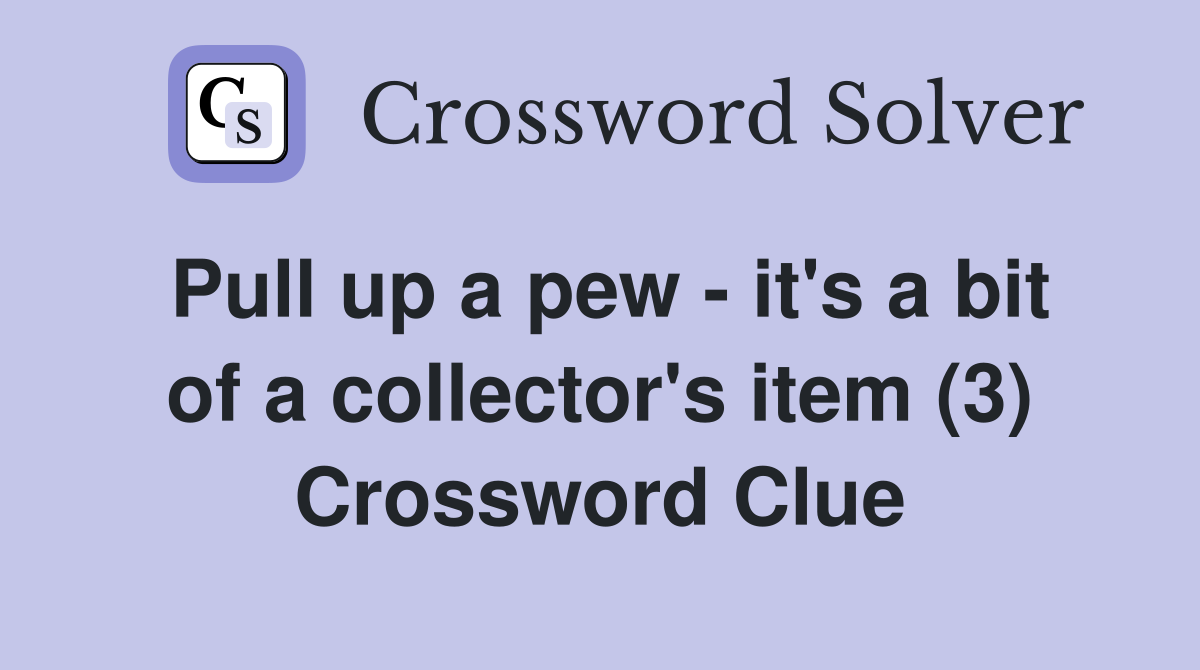 Pull up a pew - it's a bit of a collector's item (3) Crossword Clue