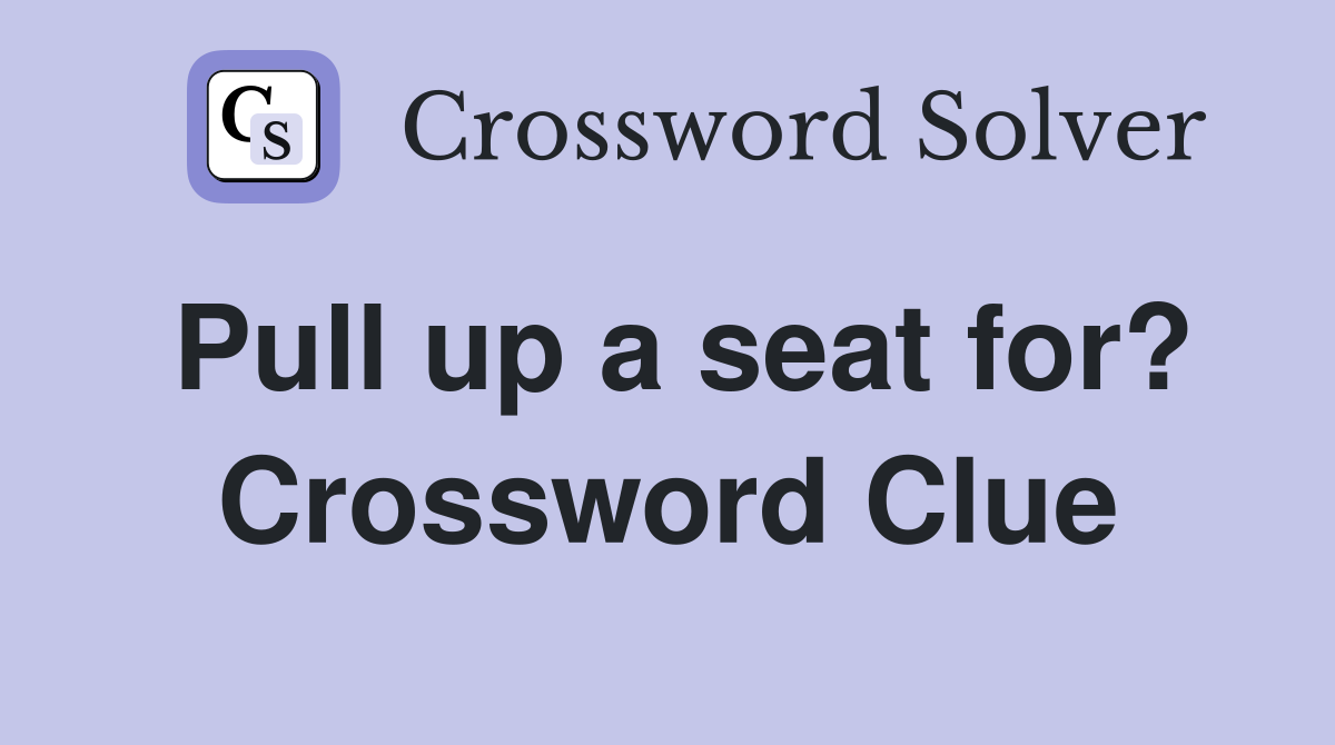 Pull up a seat for? Crossword Clue