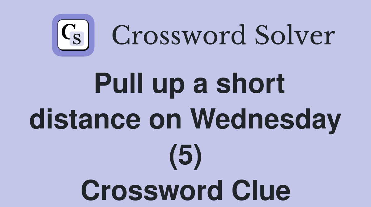 Pull up a short distance on Wednesday (5) Crossword Clue