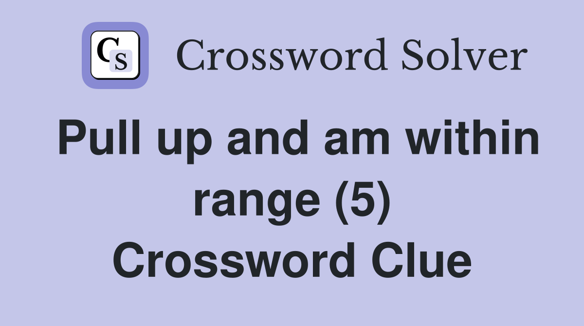 Pull up and am within range (5) Crossword Clue