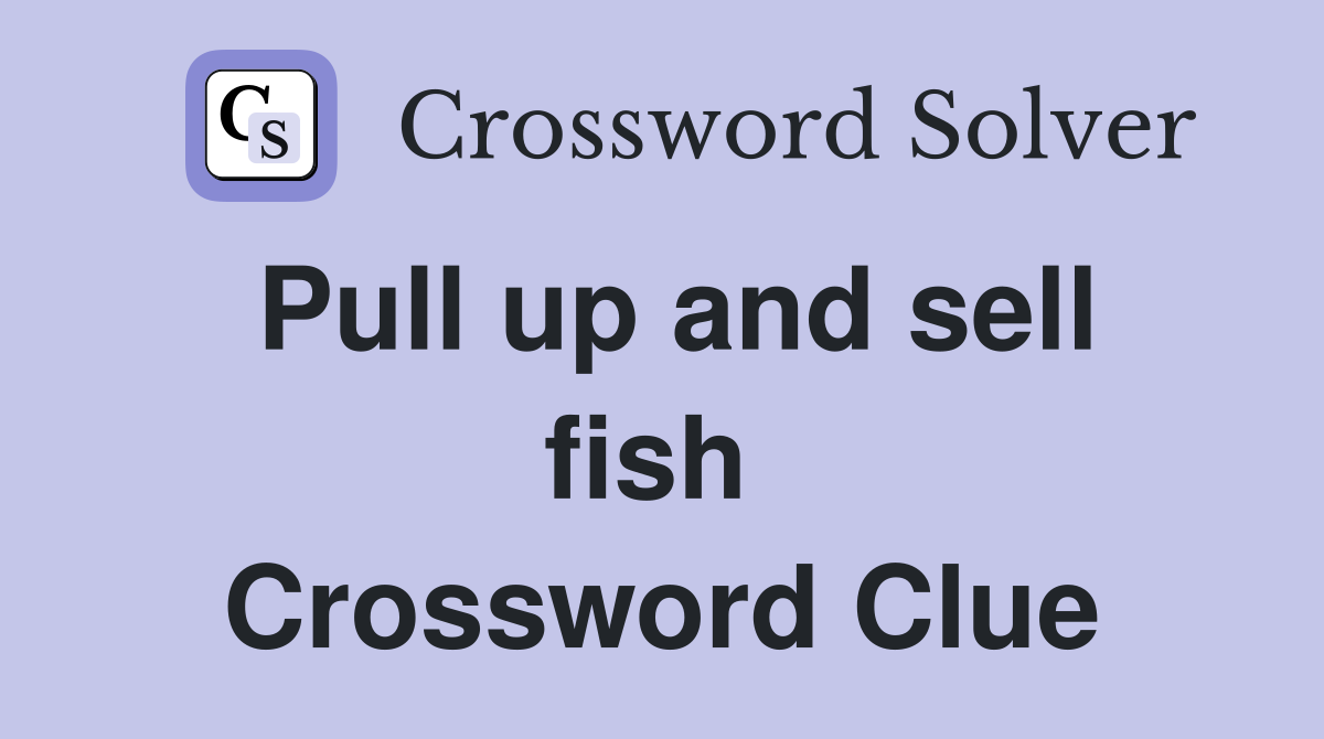 Pull up and sell fish  Crossword Clue
