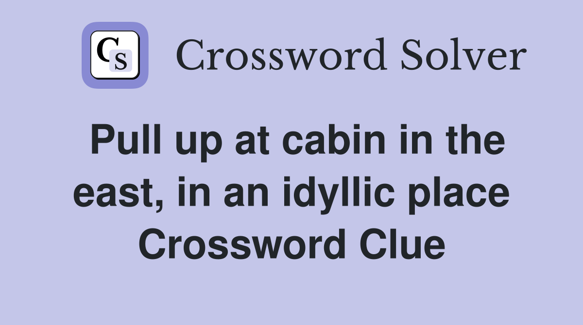 Pull up at cabin in the east, in an idyllic place Crossword Clue
