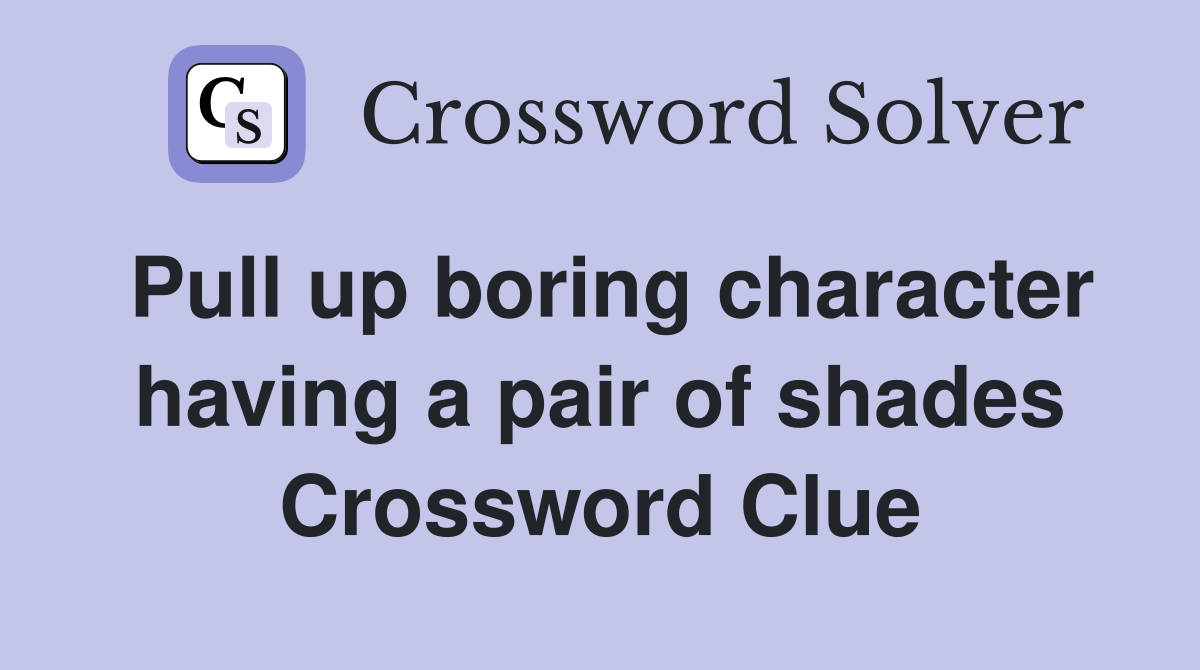 Pull up boring character having a pair of shades Crossword Clue