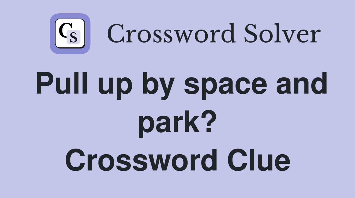 Pull up by space and park? Crossword Clue