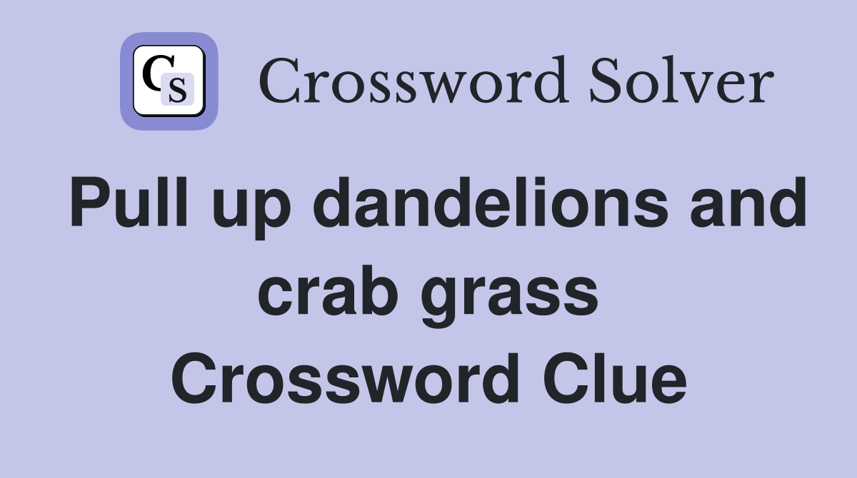 Pull up dandelions and crab grass Crossword Clue