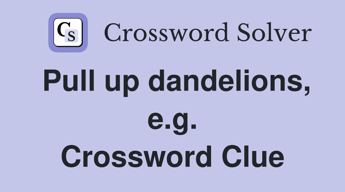 Pull up dandelions, e.g. Crossword Clue