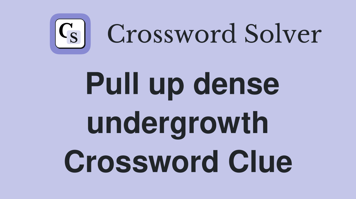 Pull up dense undergrowth Crossword Clue