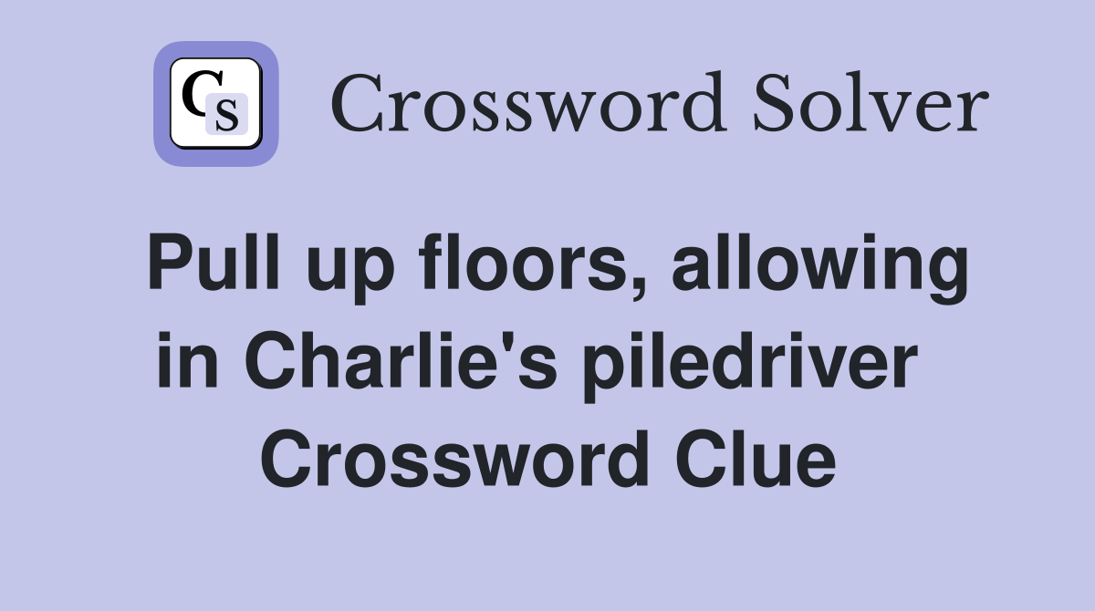 Pull up floors, allowing in Charlie's piledriver  Crossword Clue