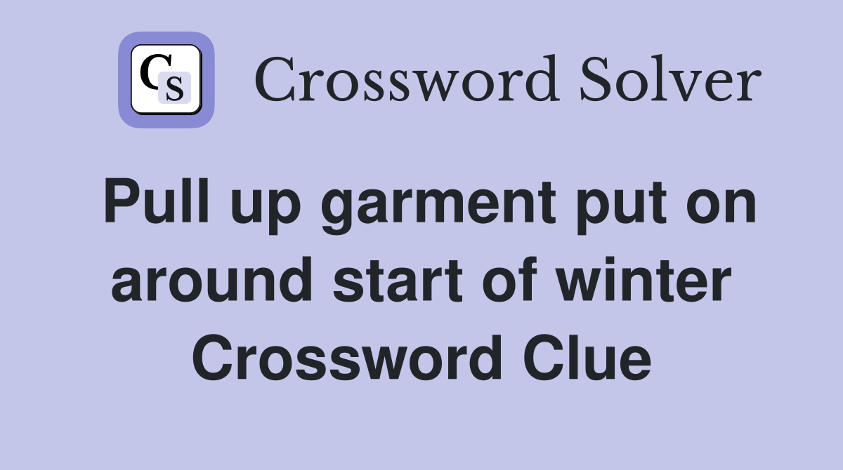 Pull up garment put on around start of winter Crossword Clue