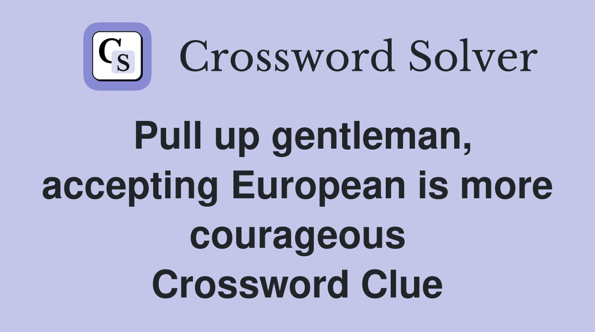 Pull up gentleman, accepting European is more courageous Crossword Clue