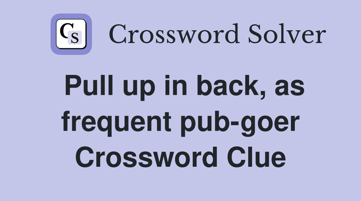 Pull up in back, as frequent pub-goer Crossword Clue