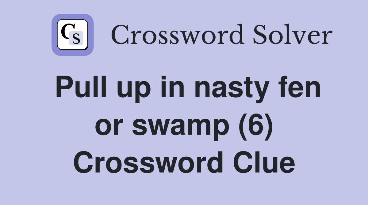 Pull up in nasty fen or swamp (6) Crossword Clue