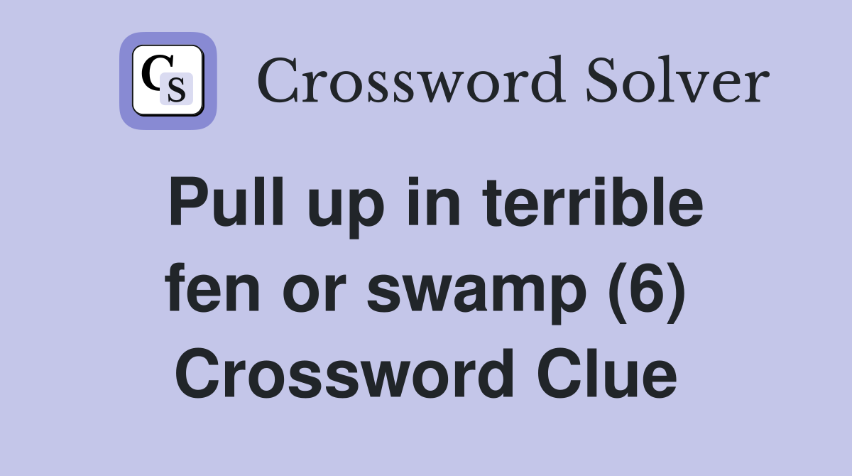Pull up in terrible fen or swamp (6) Crossword Clue