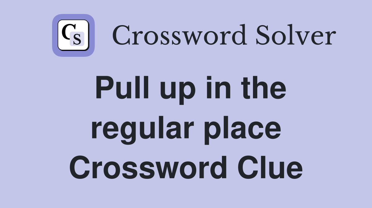 Pull up in the regular place Crossword Clue