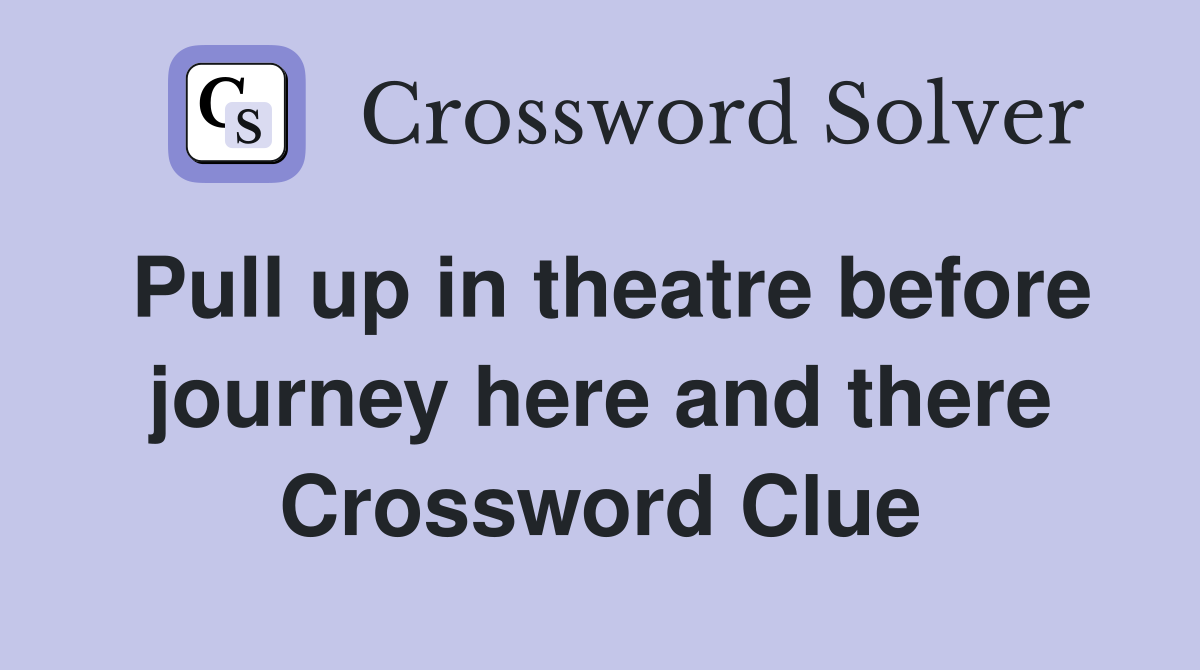 Pull up in theatre before journey here and there Crossword Clue
