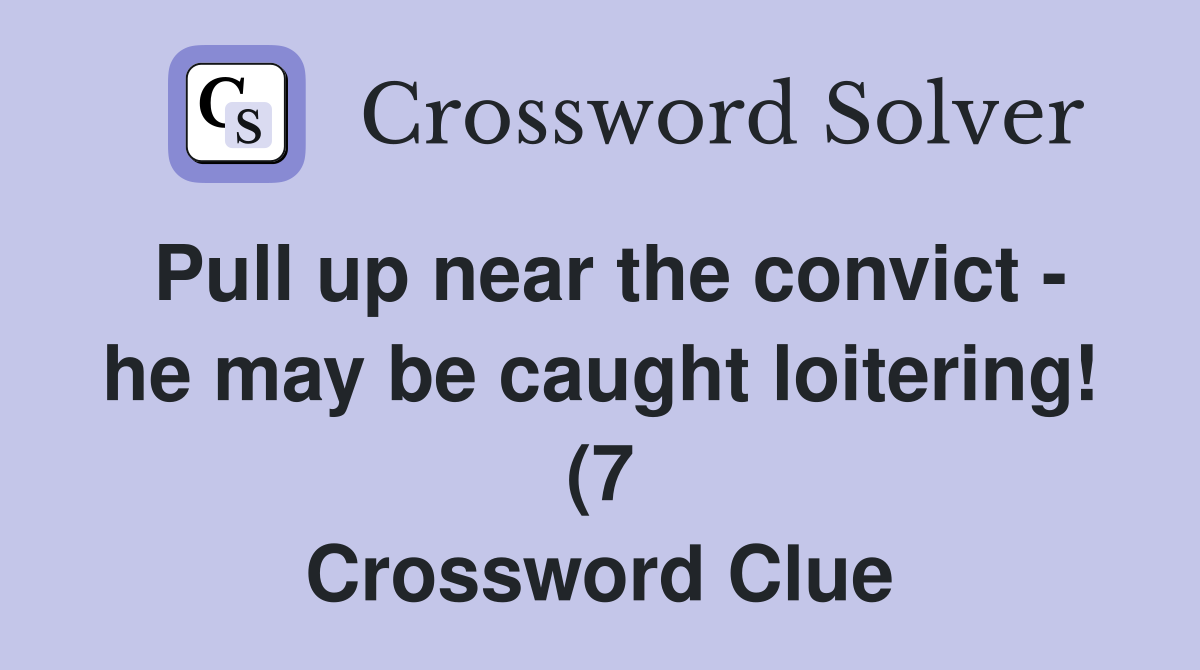 Pull up near the convict he may be caught loitering (7) Crossword Pull up near the convict he may be caught loitering (7) Crossword