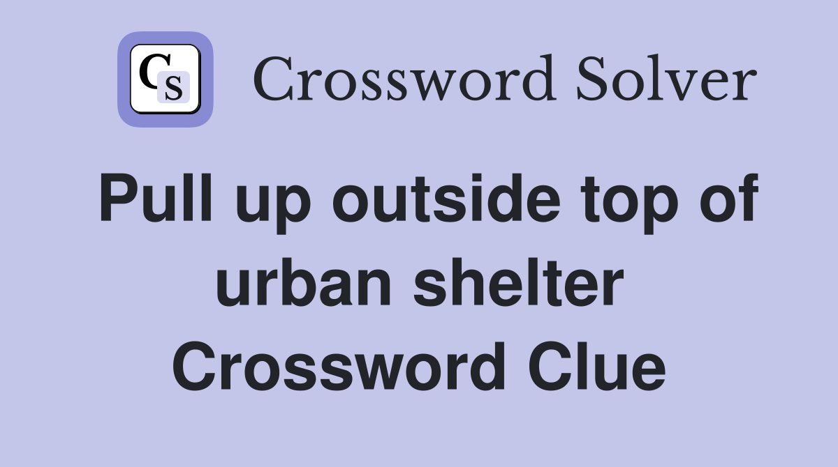 Pull up outside top of urban shelter Crossword Clue
