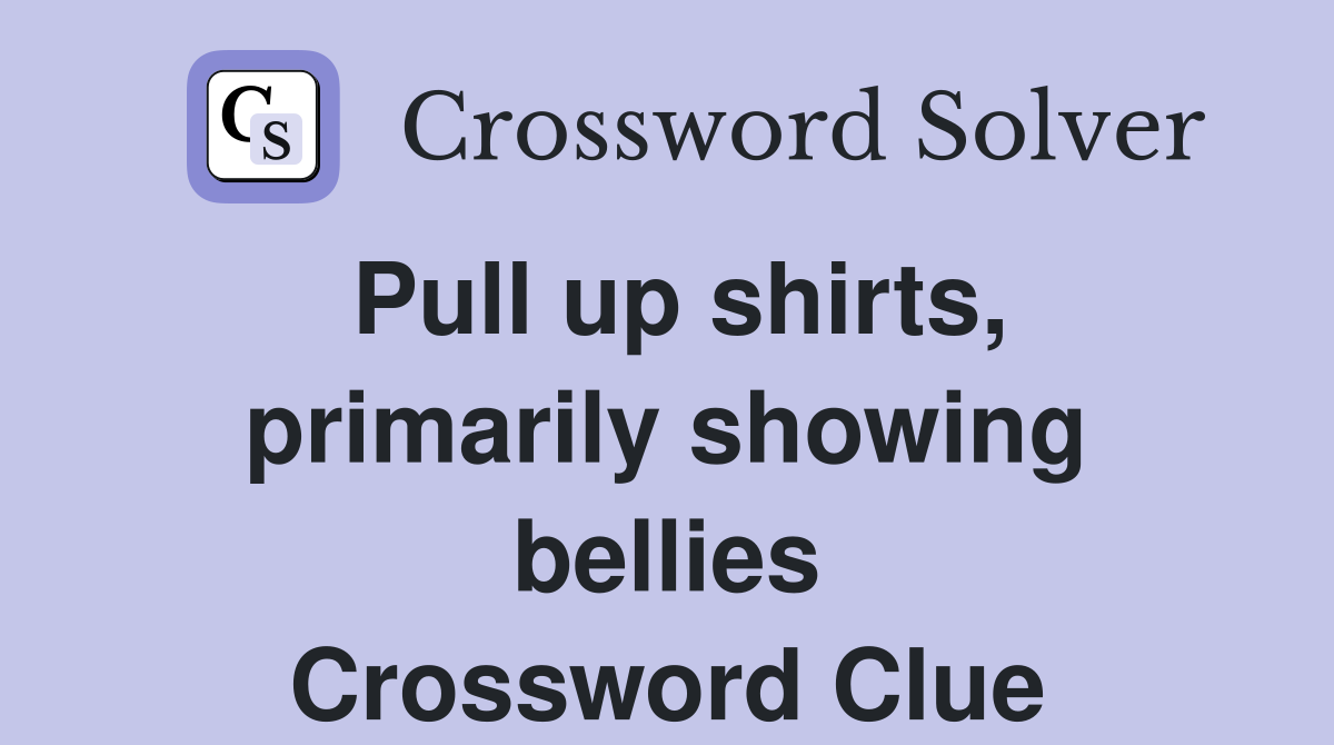 Pull up shirts, primarily showing bellies Crossword Clue