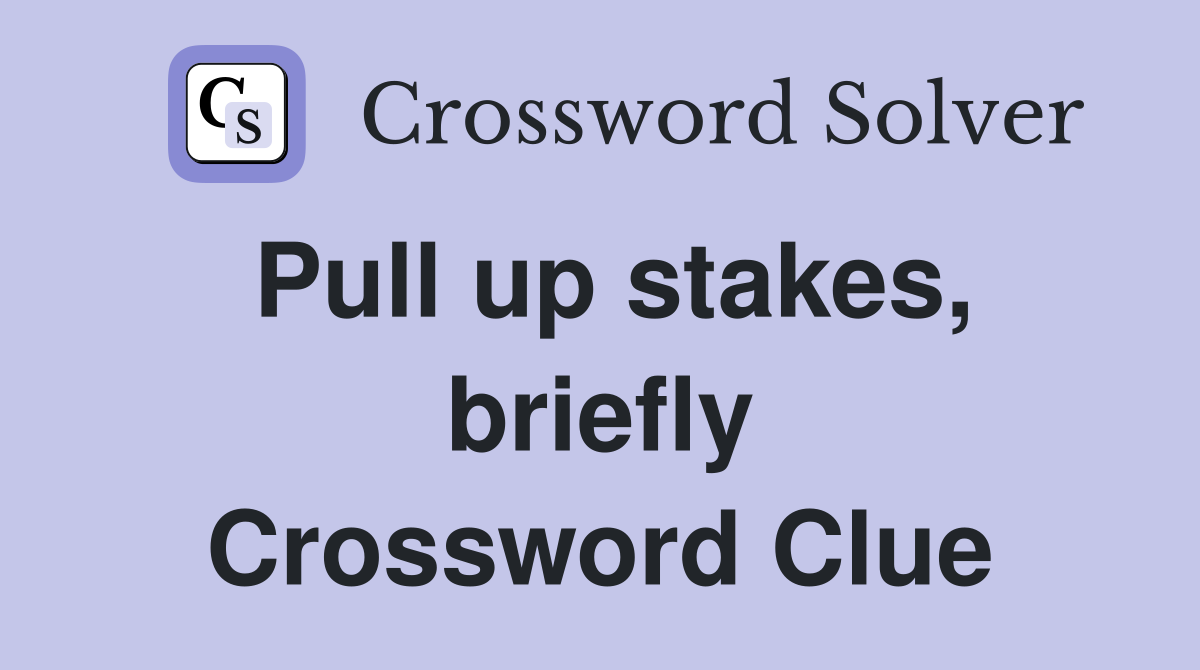 Pull up stakes, briefly Crossword Clue