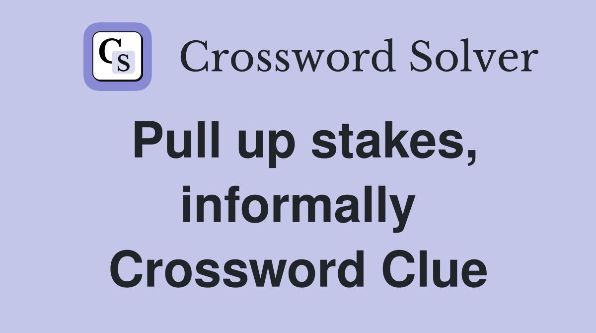 Pull up stakes, informally Crossword Clue