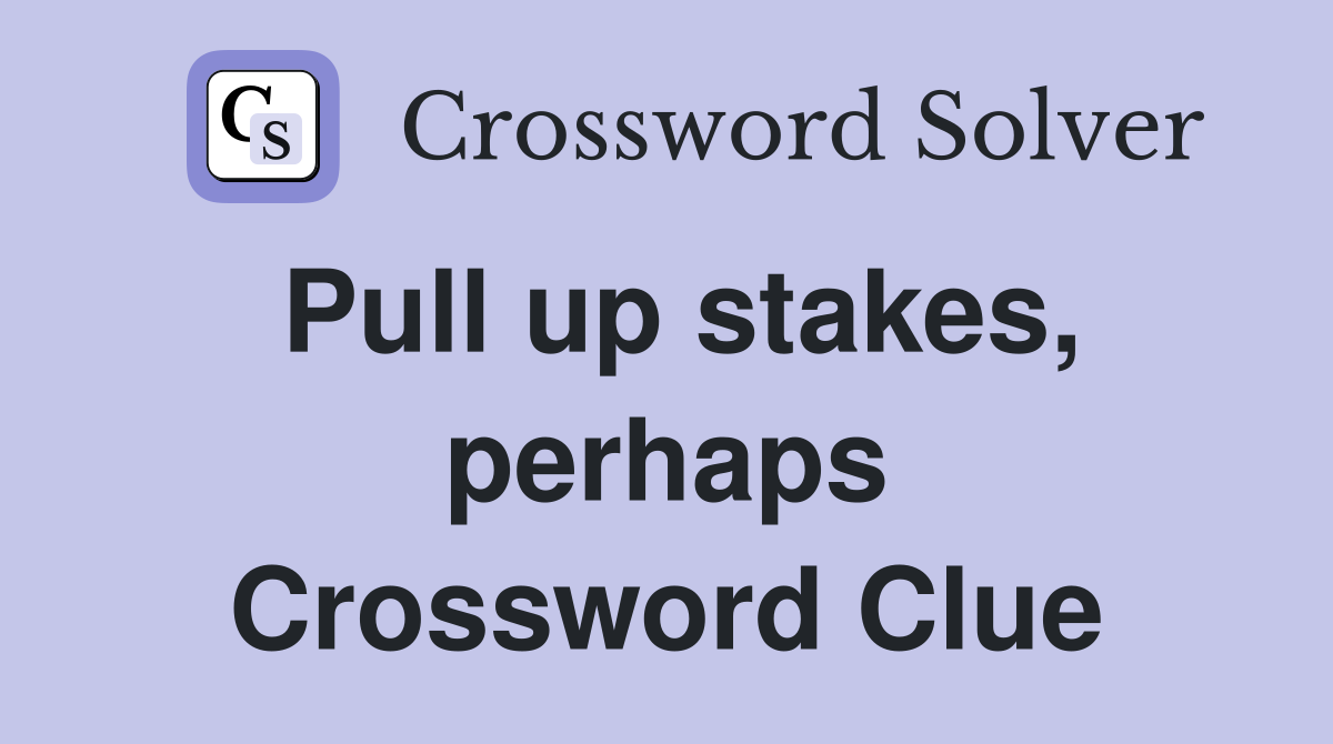 Pull up stakes, perhaps Crossword Clue