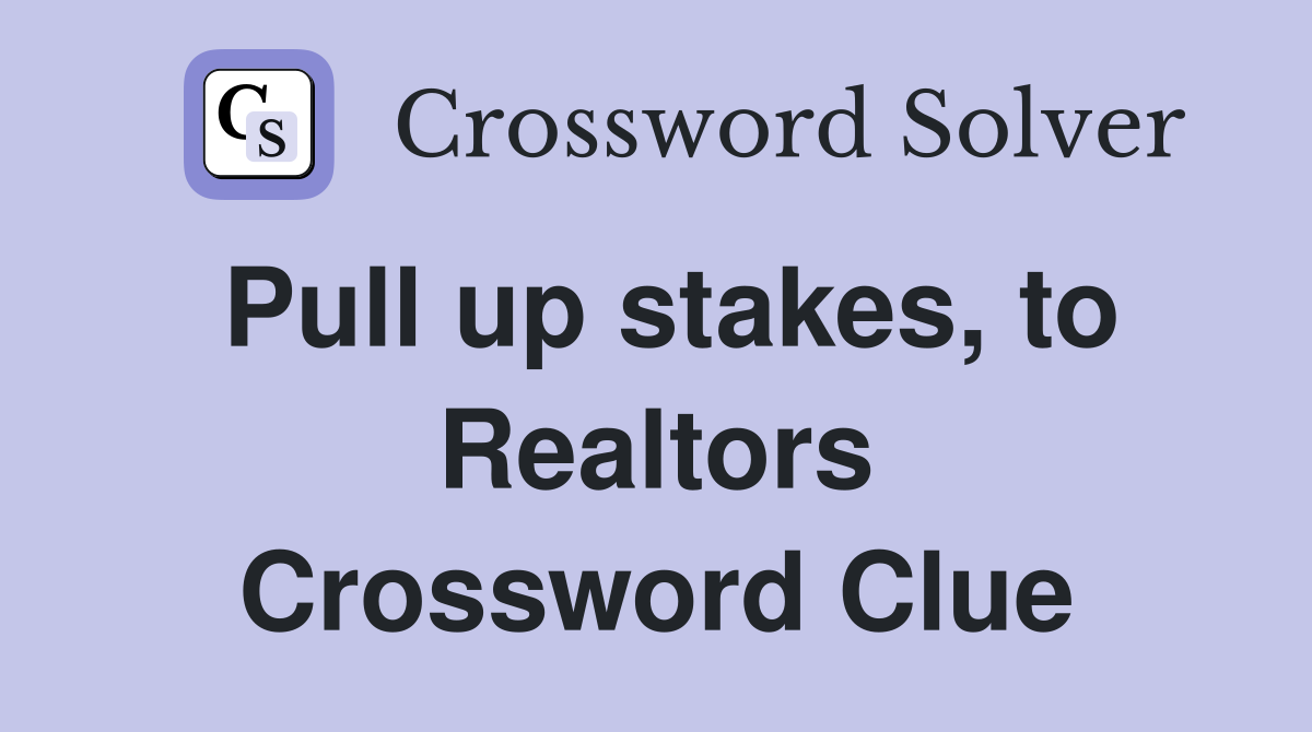Pull up stakes, to Realtors Crossword Clue