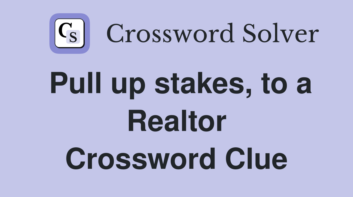 Pull up stakes, to a Realtor Crossword Clue