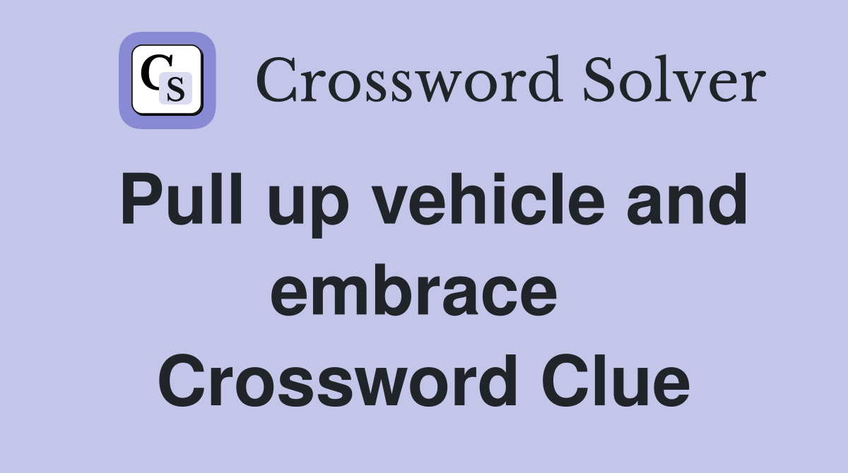 Pull up vehicle and embrace  Crossword Clue