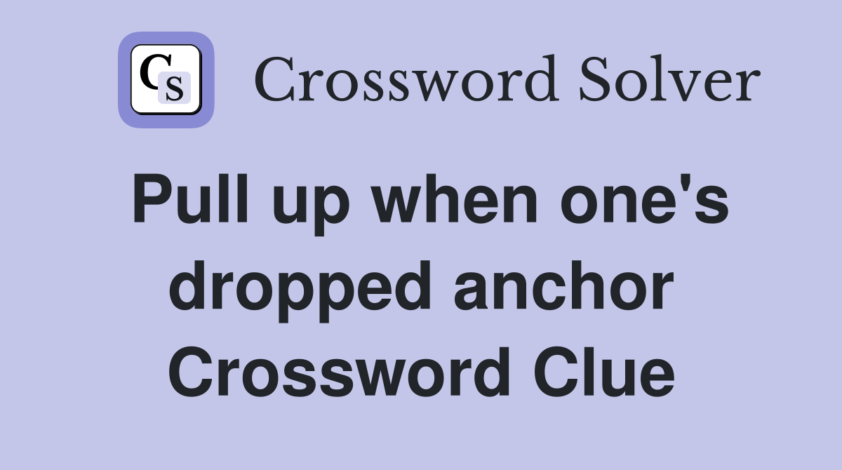 Pull up when one's dropped anchor Crossword Clue