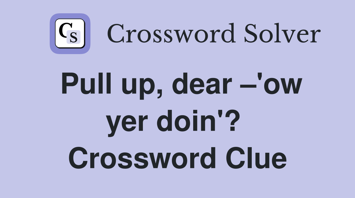 Pull up, dear –'ow yer doin'?  Crossword Clue