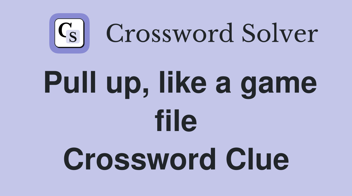Pull up, like a game file Crossword Clue