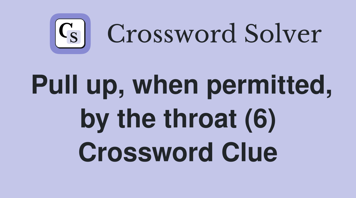 Pull up, when permitted, by the throat (6) Crossword Clue