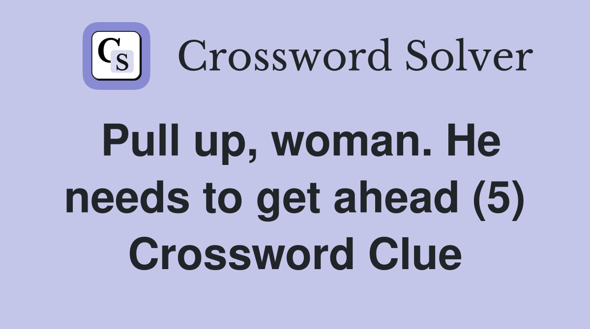 Pull up, woman. He needs to get ahead (5) Crossword Clue