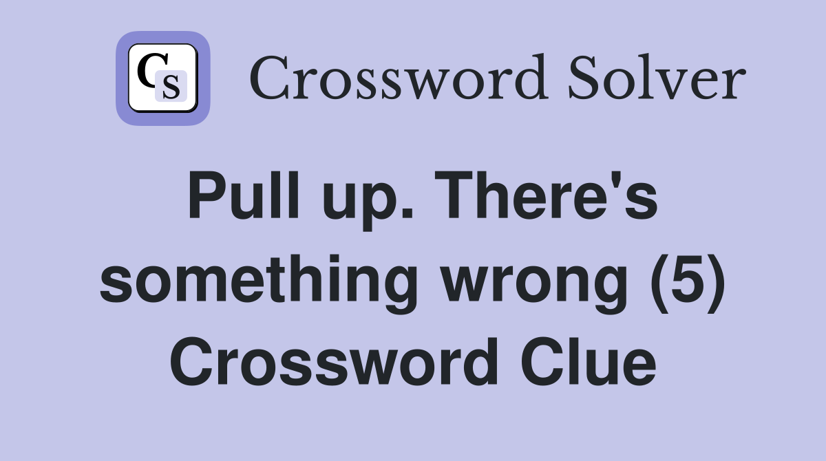 Pull up. There's something wrong (5) Crossword Clue