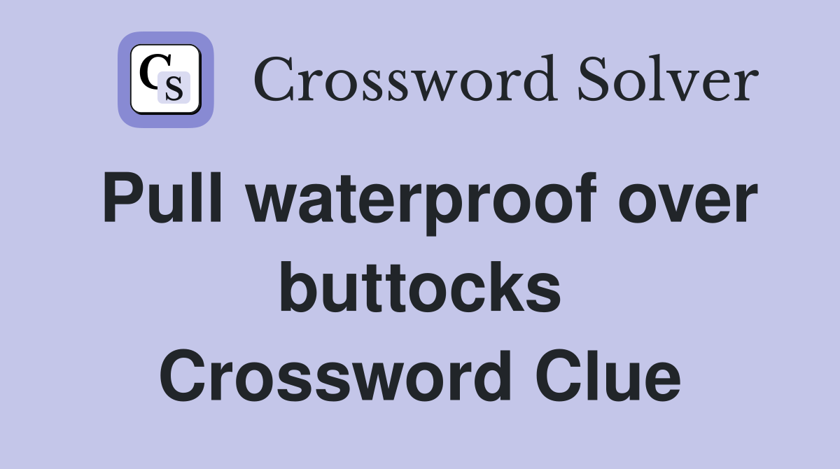 Pull waterproof over buttocks Crossword Clue