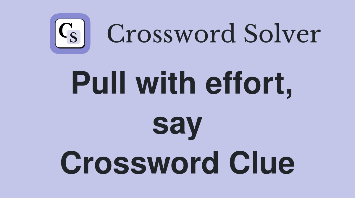 Pull with effort, say Crossword Clue