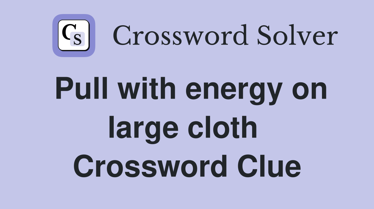 Pull with energy on large cloth  Crossword Clue