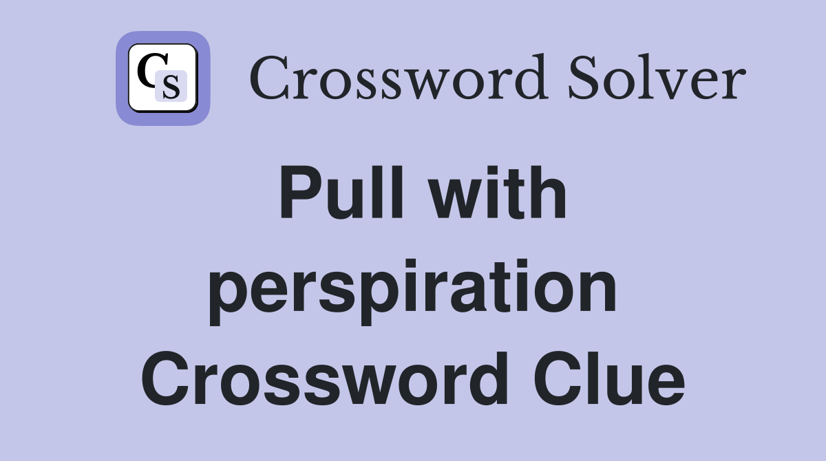 Pull with perspiration Crossword Clue