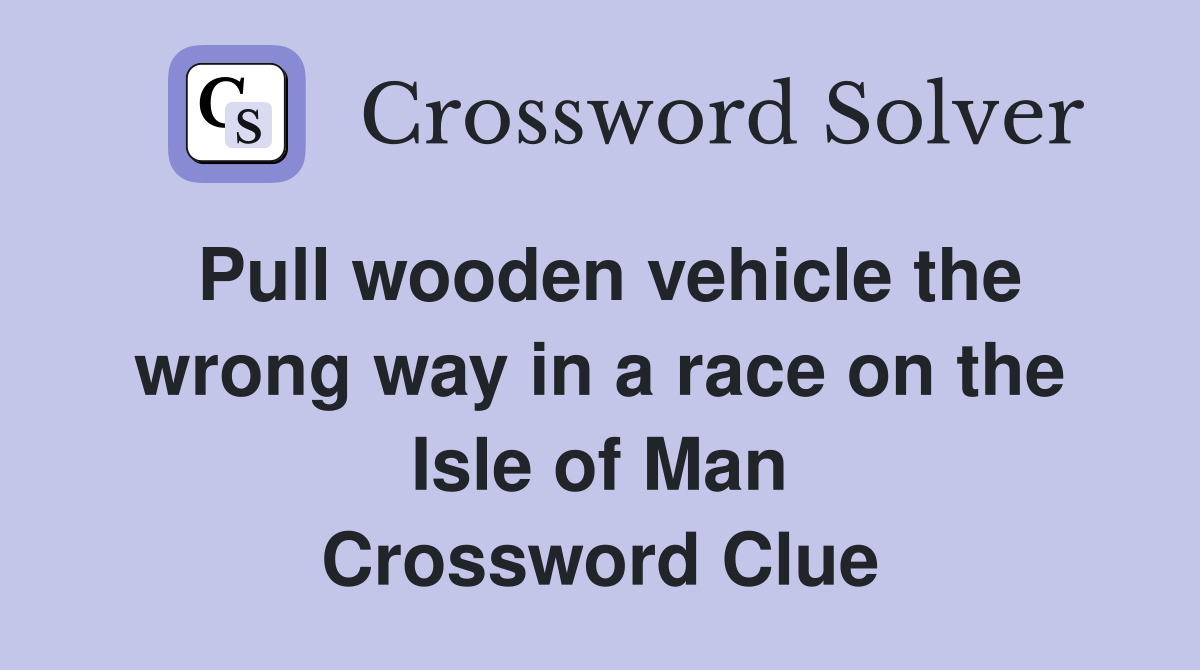 Pull wooden vehicle the wrong way in a race on the Isle of Man Crossword Clue