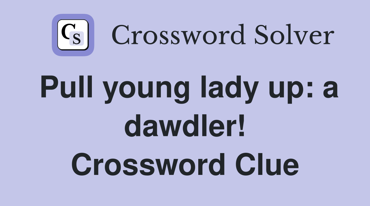 Pull young lady up: a dawdler! Crossword Clue