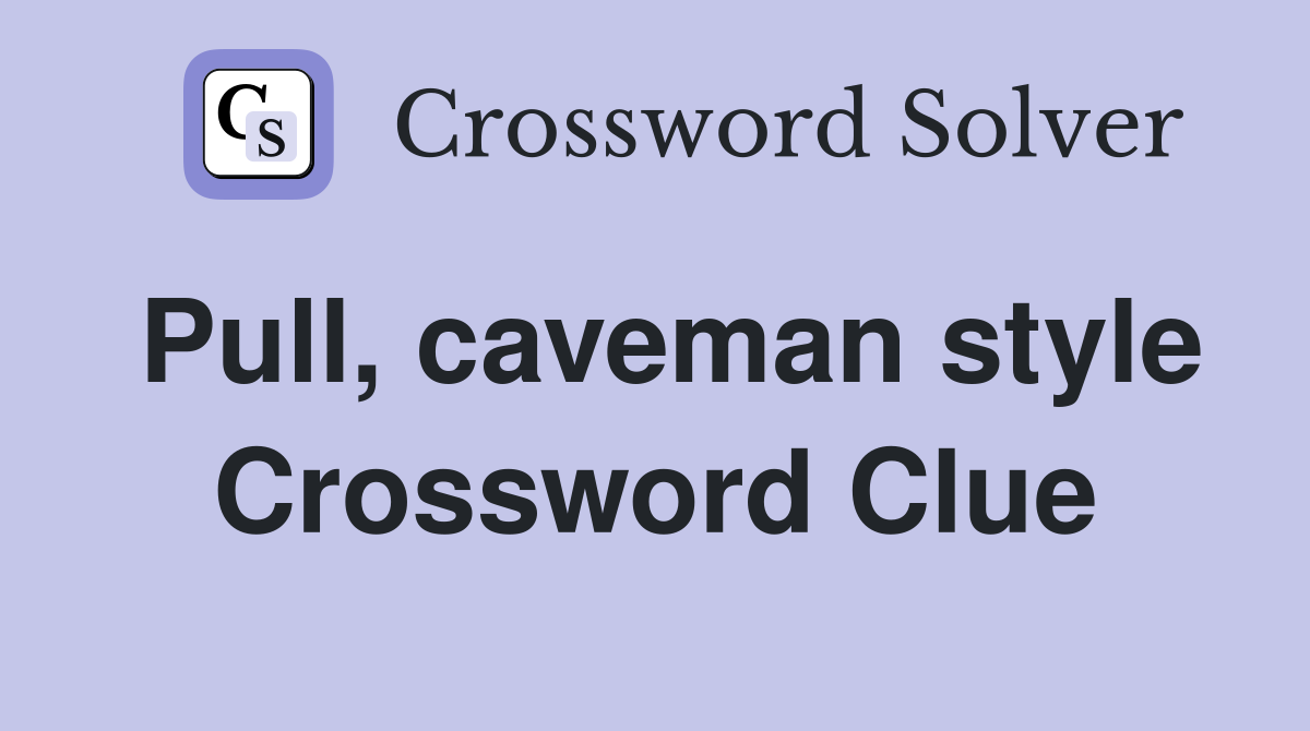 Pull, caveman style Crossword Clue