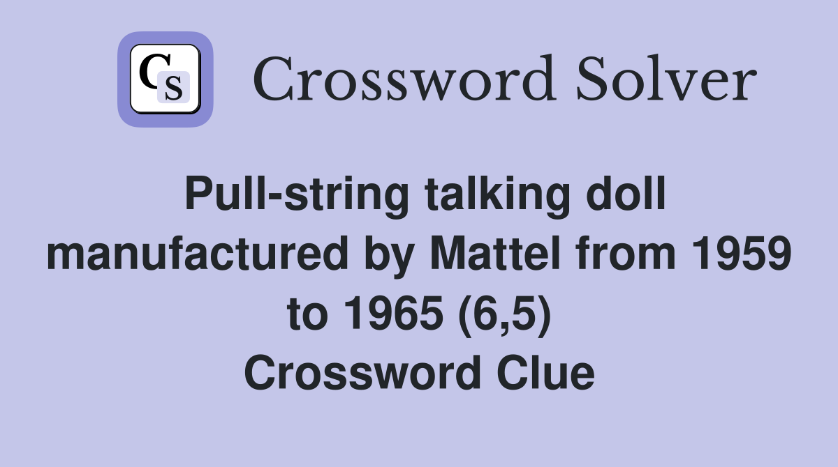 Pull-string talking doll manufactured by Mattel from 1959 to 1965 (6,5) Crossword Clue