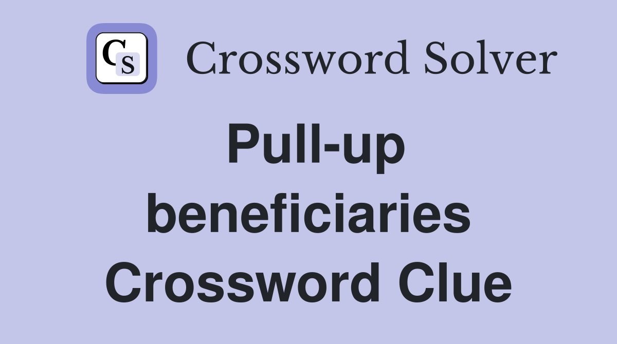 Pull-up beneficiaries Crossword Clue