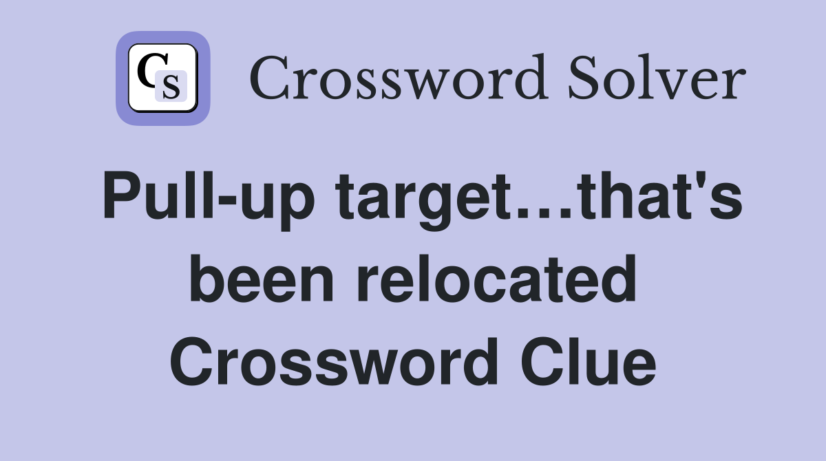Pull-up target…that's been relocated Crossword Clue