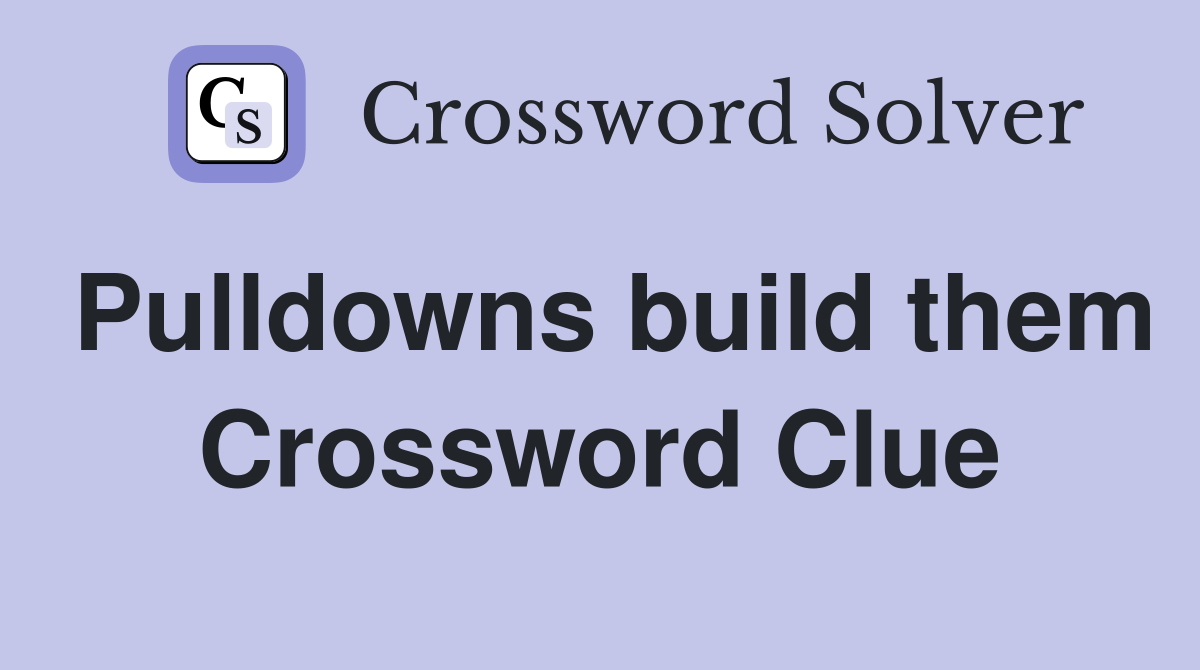 Pulldowns build them Crossword Clue