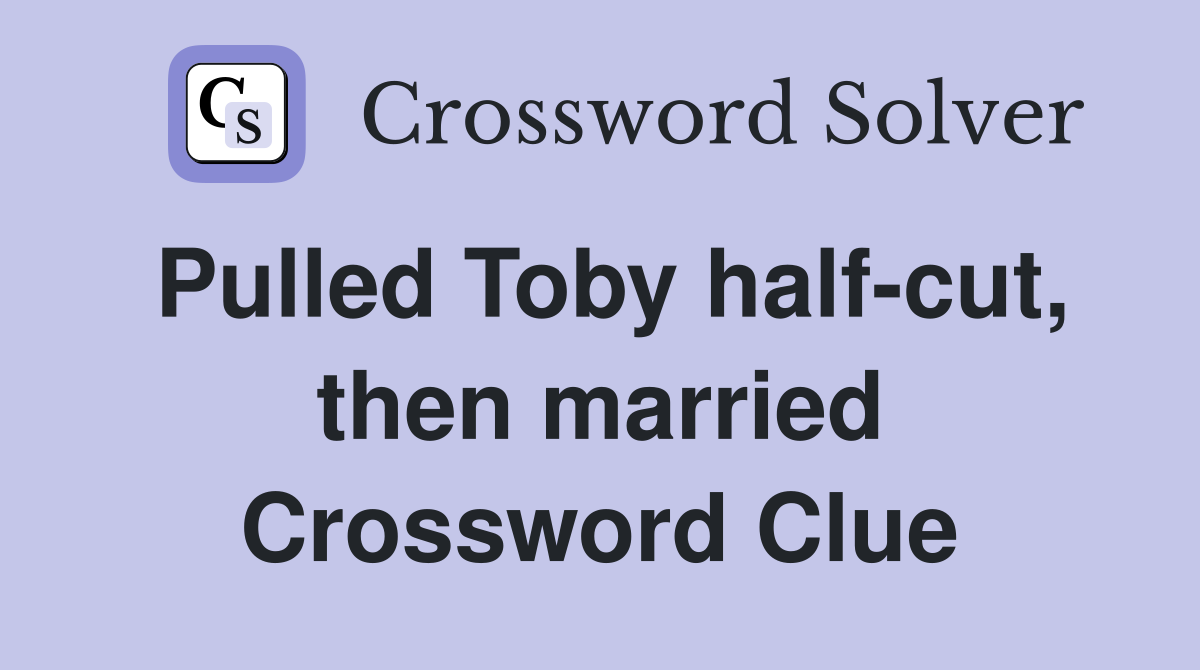 Pulled Toby half-cut, then married Crossword Clue