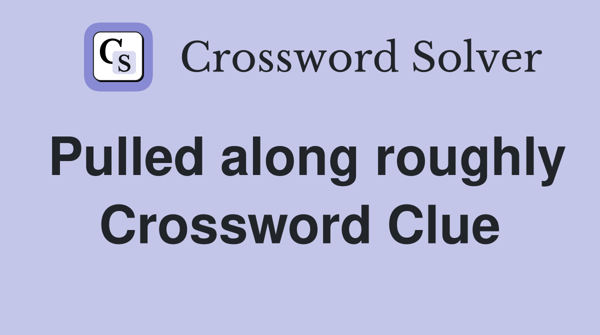 Pulled along roughly Crossword Clue