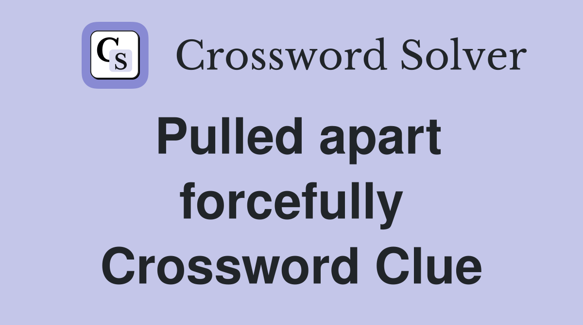 Pulled apart forcefully Crossword Clue