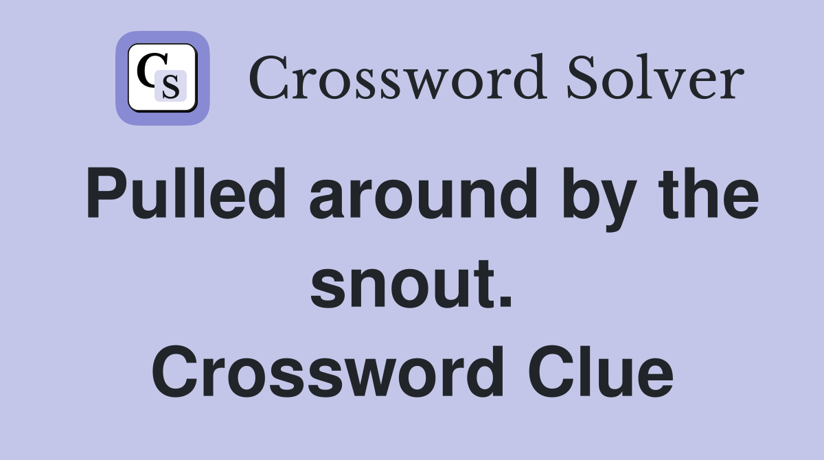 Pulled around by the snout. Crossword Clue