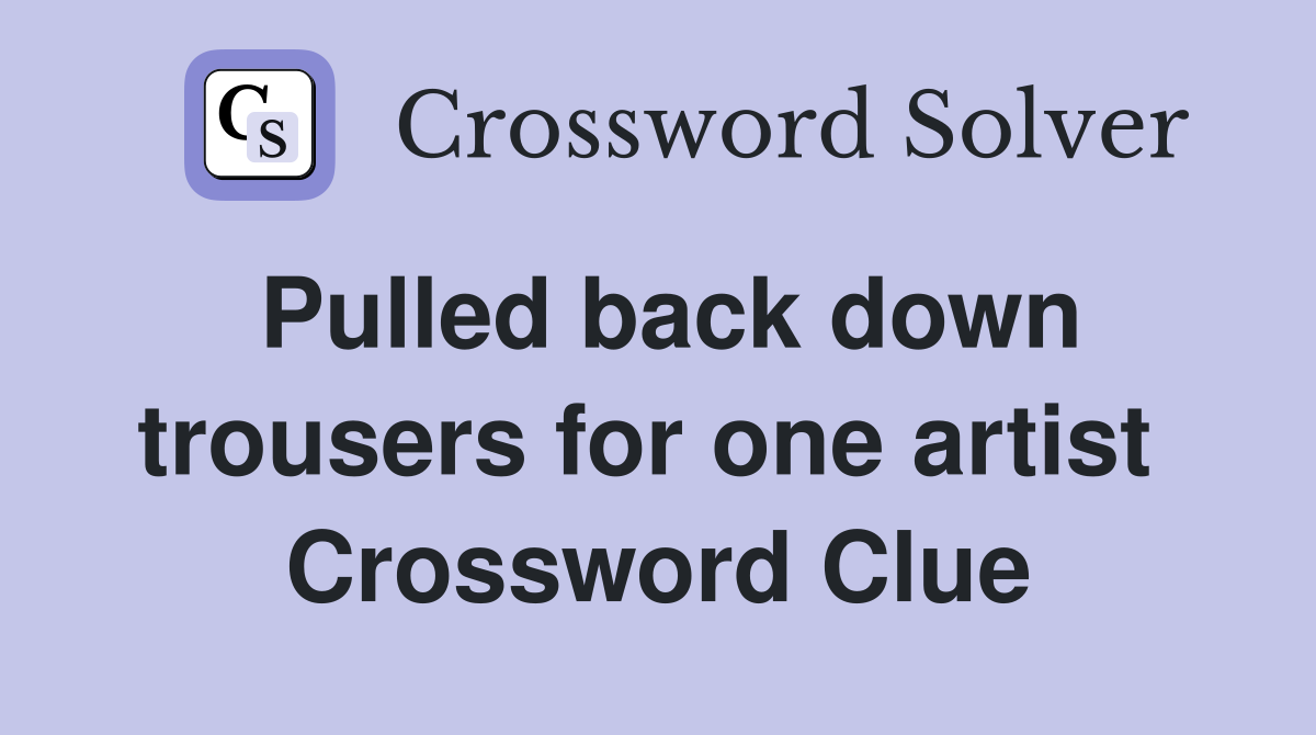 Pulled back down trousers for one artist  Crossword Clue